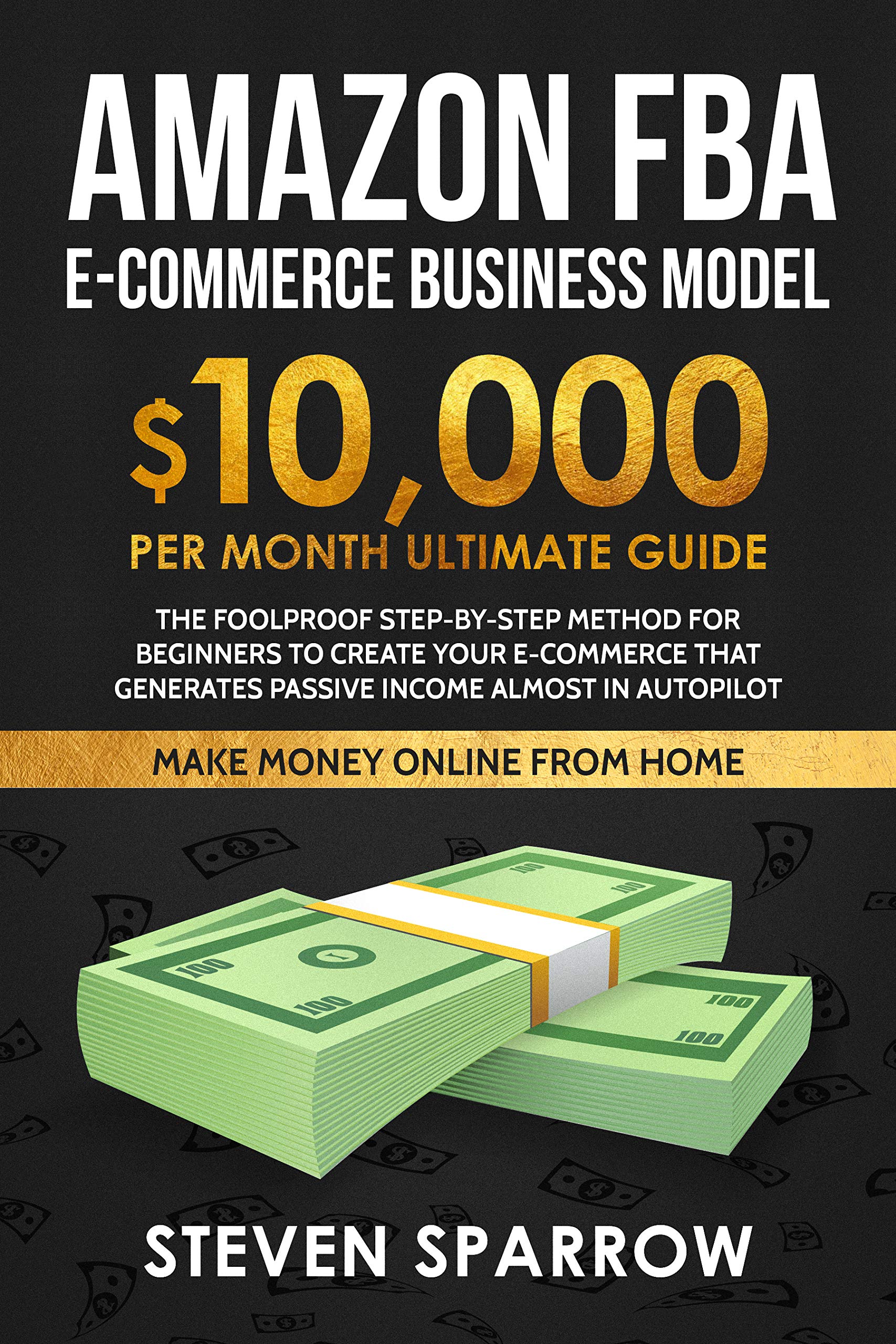 Amazon FBA E-commerce Business Model: The Foolproof Step-by-step Method for Beginners to create your E-commerce that Generates Passive Income almost in Autopilot (Kindle Edition)