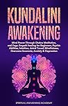 KUNDALINI AWAKENING: Mind Power Through Chakra Meditation, and Yoga. Empath healing for Beginners, Psychic Abilities, Intuition, Astral Travel, Mindfulness, Overcome Insomnia, Anxiety & Depression