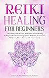 REIKI HEALING FOR BEGINNERS: The Ultimate Guide to Learn Mindfulness and Self-Healing Techniques. Mind Power Through Chakra Meditation, Increase Your Self-Esteem, Release Stress and Overcome Anxiety