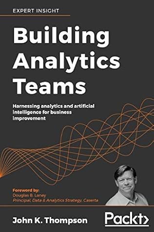 Building Analytics Teams: Harnessing analytics and artificial intelligence for business improvement