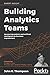 Building Analytics Teams: Harnessing analytics and artificial intelligence for business improvement