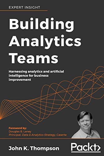 Building Analytics Teams: Harnessing analytics and artificial intelligence for business improvement (Kindle Edition)