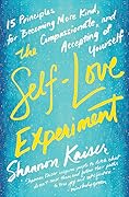 The Self-Love Experiment: Fifteen Principles for Becoming More Kind, Compassionate, and Accepting of Yourself