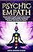 PSYCHIC EMPATH: Secrets of Psychic and Empaths and a Guide to Developing Abilities Such as Intuition, Clairvoyance, Telepathy, Aura Reading, Healing Mediumship, and Connecting to Your Spirit Guides