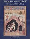 Persian paintings in the India Office Library: A descriptive catalogue