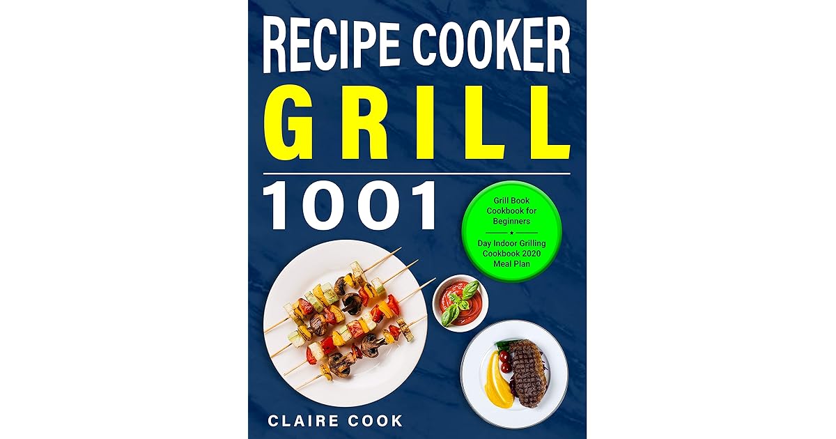 Grill Cookbook for Beginners Grill Recipe Book Cooker 1001 Day Indoor