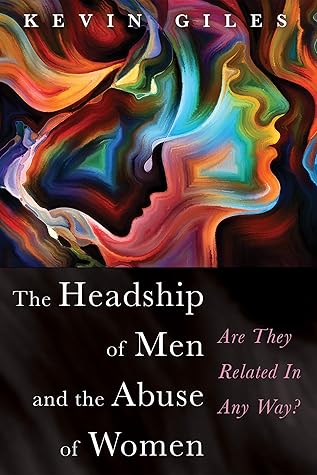 The Headship of Men and the Abuse of Women by Kevin Giles