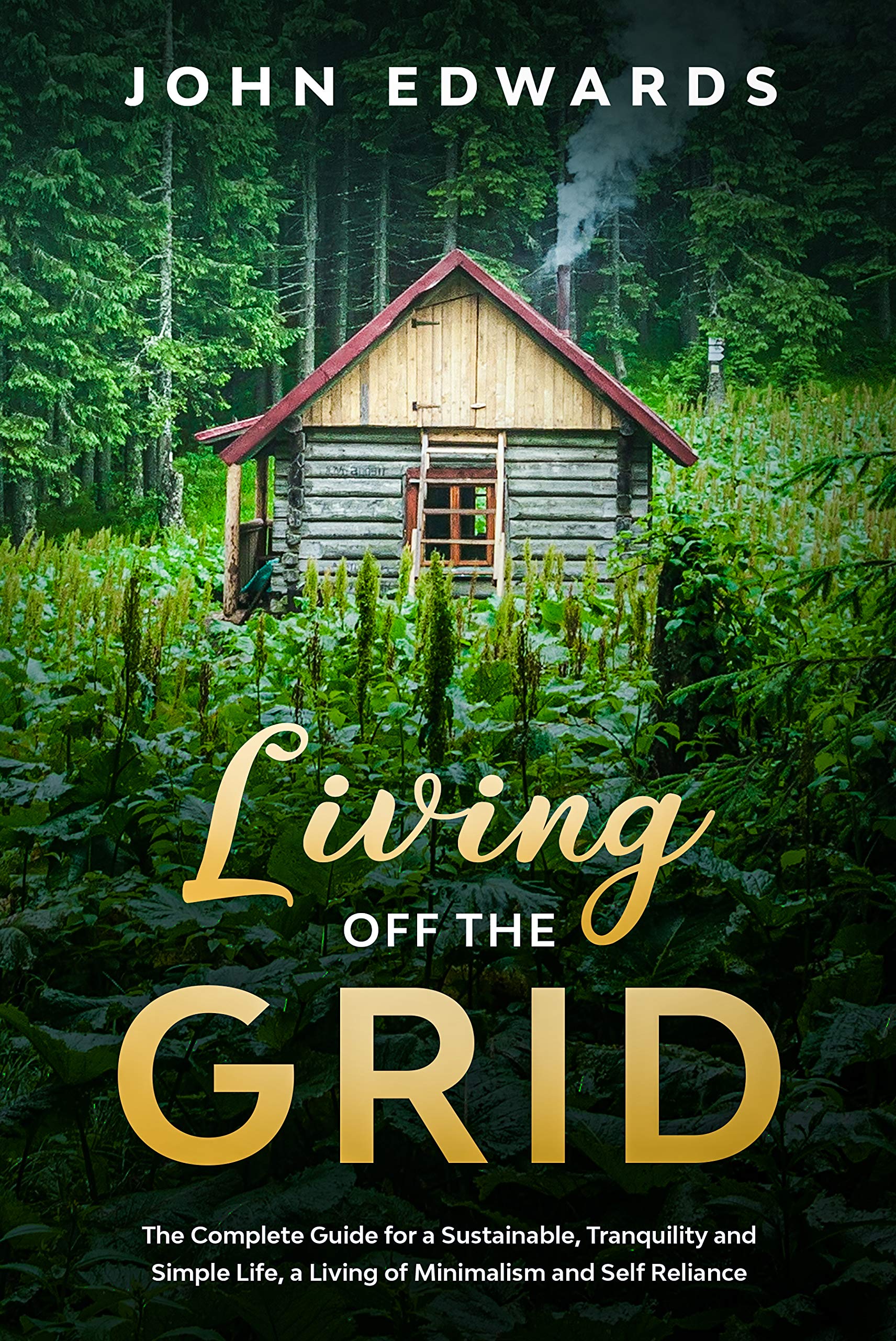Living Off The Grid : The Complete Guide for a Sustainable, Tranquility and Simple Life, a Living of Minimalism and Self Reliance (Kindle Edition)