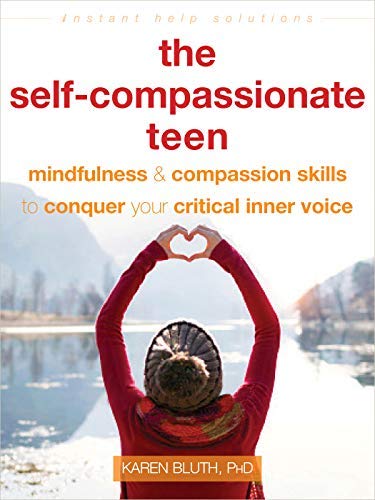 The Self-Compassionate Teen: Mindfulness and Compassion Skills to Conquer Your Critical Inner Voice (The Instant Help Solutions Series)