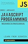 JavaScript Programming : Beginner to Professional (BASIC + ADVANCE): GUIDE TO LEARN JAVASCRIPT IN 7 DAYS JavaScript Programming : Beginner to Professional (BASIC + ADVANCE): GUIDE TO LEARN JAVASCRIPT IN 7 DAYS