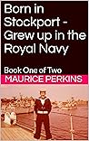 Born in Stockport - Grew up in the Royal Navy by Maurice Perkins