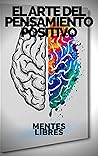 EL ARTE DEL PENSAMIENTO POSITIVO: Modifica tu vida,cumple tus metas y objetivos! (INTRODUCCIÓN AL PENSAMIENTO POSITIVO nº 4) (Spanish Edition)