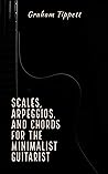Scales, Arpeggios, and Chords for the Minimalist Guitarist Scales, Arpeggios, and Chords for the Minimalist Guitarist