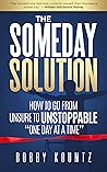 THE SOMEDAY SOLUTION: HOW TO GO FROM UNSURE TO UNSTOPPABLE "ONE DAY AT A TIME"