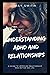 UNDERSTANDING ADHD AND RELATIONSHIPS: A Guide To Improved Relationship And Better Sex Life