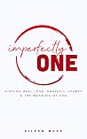 Imperfectly One: Finding Real Love, Grateful Hearts & The Meaning of One Imperfectly One: Finding Real Love, Grateful Hearts & The Meaning of One