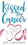 Kissed By Cancer: You can survive and thrive with hope, humor and humility