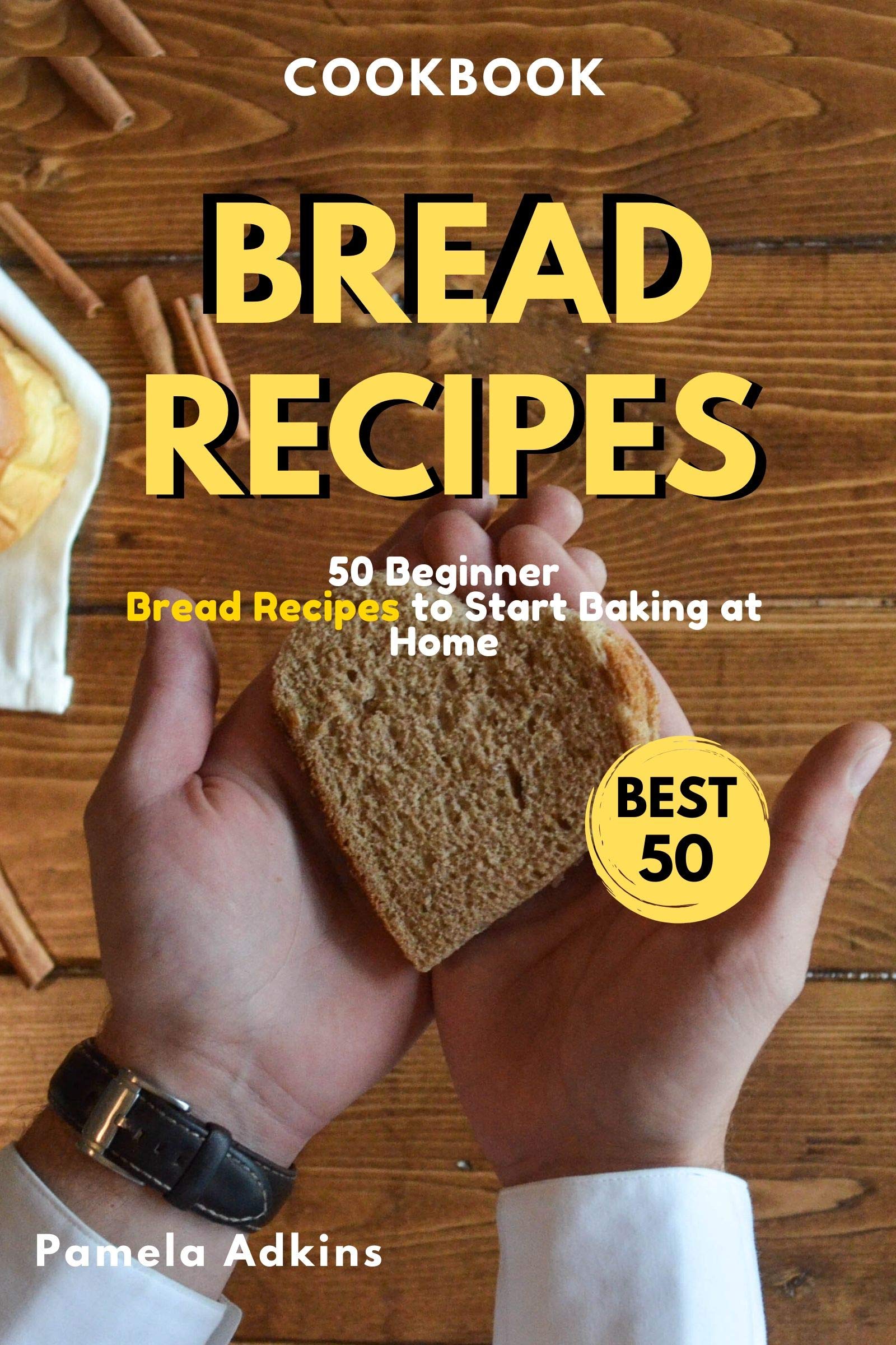 Bread Cookbook: 50 Beginner Bread Recipes to Start Baking at Home (Baking Secret Book 3)