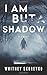 I Am But A Shadow by Whitney Skoreyko