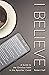 I Believe: A Guide to the C...