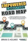 The Empowered Christian Road Map: A Guide for Evangelicals: 8 Key Principles for Unswerving Faith, Laser-Focused Direction, and a Life Driven by Purpose and Action The Empowered Christian Road Map: A Guide for Evangelicals: 8 Key Principles for Unswerving Faith, Laser-Focused Direction, and a Life Driven by Purpose and Action