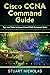 Cisco CCNA Command Guide: Tips and Tricks to Learn Cisco CCNA Command Guide