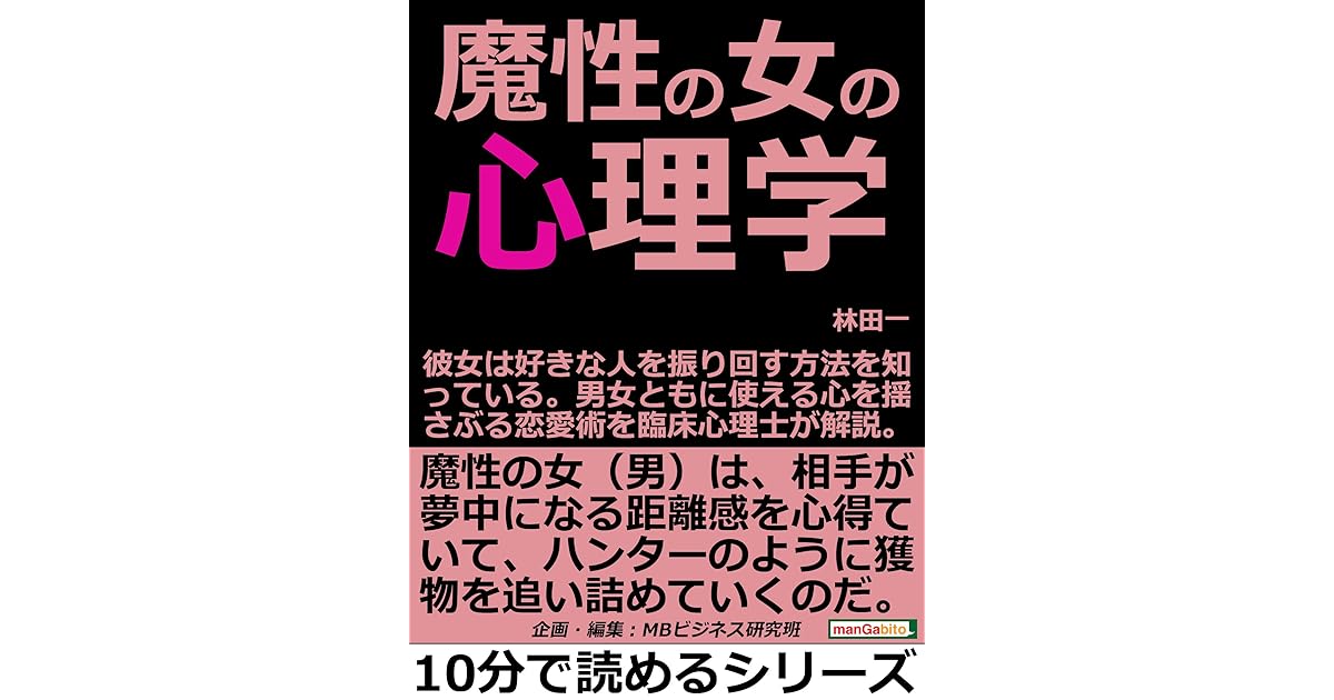 魔性の女の心理学 彼女は好きな人を振り回す方法を知っている 男女ともに使える心を揺さぶる恋愛術を臨床心理士が解説 10分で読めるシリーズ By 林田一