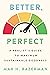 Better, Not Perfect: Making Wiser Decisions to Create More Good in The World