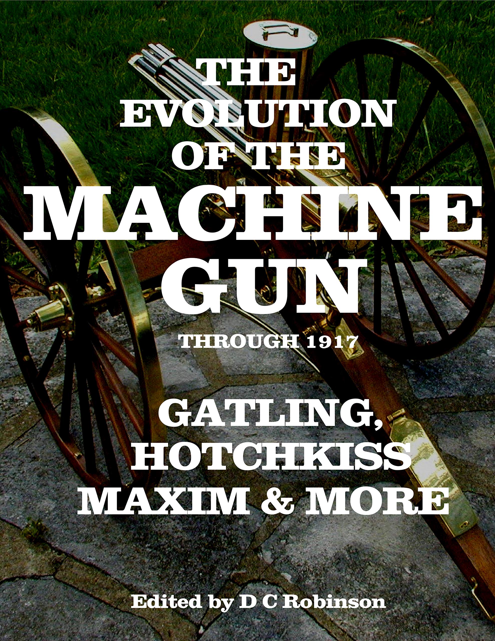 The Evolution of the Machine Gun Through 1917: Gatling, Hotchkiss, Maxim (Kindle Edition)