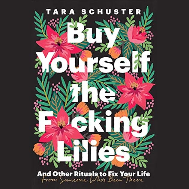 Buy Yourself the F*cking Lilies: And Other Rituals to Fix Your Life, from Someone Who's Been There