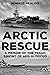 Arctic Rescue: A Memoir of the Tragic Sinking of HMS Glorious (Memoirs from World War Two)