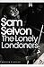 The Lonely Londoners by Sam Selvon The Lonely Londoners by Sam Selvon