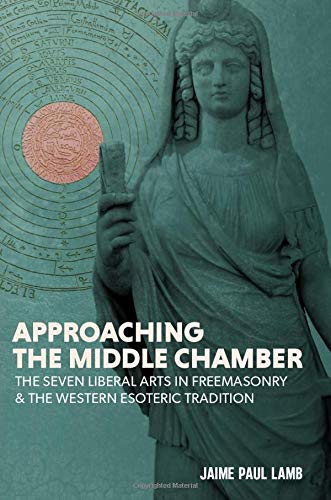 Approaching the Middle Chamber: The Seven Liberal Arts in Freemasonry & the Western Esoteric Tradition (Paperback)