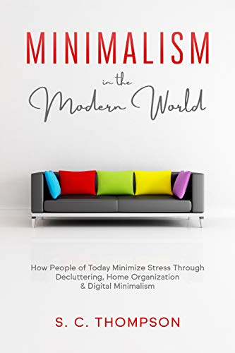 Minimalism in the Modern World: How People of Today Minimize Stress Through Decluttering, Home Organization