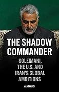 The Shadow Commander: Soleimani, the US, and Iran's Global Ambitions