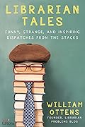 Librarian Tales: Funny, Strange, and Inspiring Dispatches from the Stacks