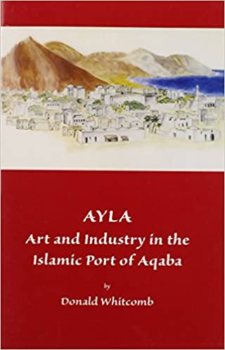 Ayla: Art and Industry in the Islamic Port of Aqaba (Miscellaneous Publications)