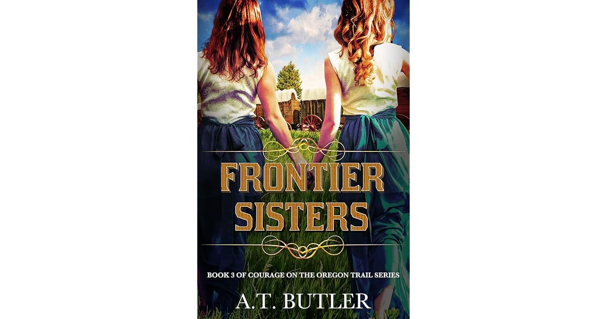 Frontier Sisters: An Oregon Trail Adventure by A.T. Butler