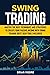 SWING TRADING: Master the Best Techniques and Strategies to Create Your Passive Income With Swing Trading (Best 2020 Tools Included) (Stock Market Investing)