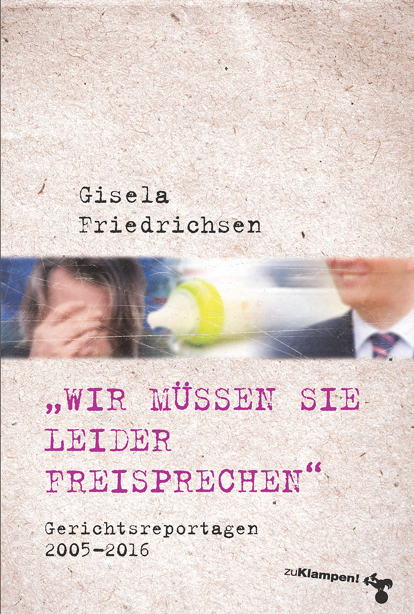 »Wir müssen Sie leider freisprechen«: Gerichtsreportagen 2005–2016 (German Edition)