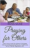 Praying for Others : Learn how to pray for others in this great manual to help you pray for your loved ones, family, friends, neighbours, etc.