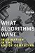 What Algorithms Want: Imagination in the Age of Computing (Mit Press)