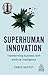 Superhuman Innovation: Transforming Business with Artificial Intelligence (Kogan Page Inspire)