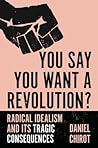 You Say You Want a Revolution?: Radical Idealism and Its Tragic Consequences