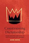 Constraining Dictatorship: From Personalized Rule to Institutionalized Regimes (Political Economy of Institutions and Decisions)
