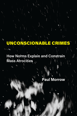 Unconscionable Crimes: How Norms Explain and Constrain Mass Atrocities (Hardcover)