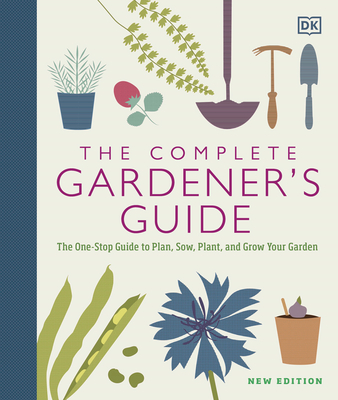 The Complete Gardener's Guide: The One-Stop Guide to Plan, Sow, Plant, and Grow Your Garden (Hardcover)