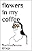 flowers in my coffee by Martina Zaruma Ortega