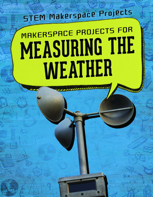 Makerspace Projects for Measuring the Weather (Library Binding)