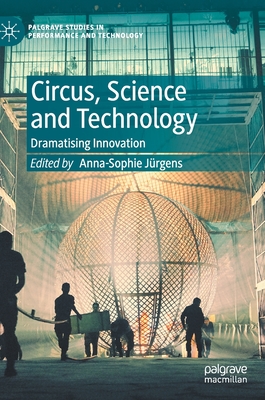 Circus, Science and Technology: Dramatising Innovation (Palgrave Studies in Performance and Technology)